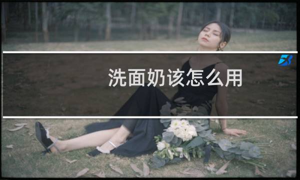 洗面奶该怎么用 - 洗面奶的正确使用