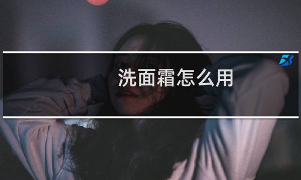 洗面霜怎么用 - 洗面霜和洗面奶有什么区别