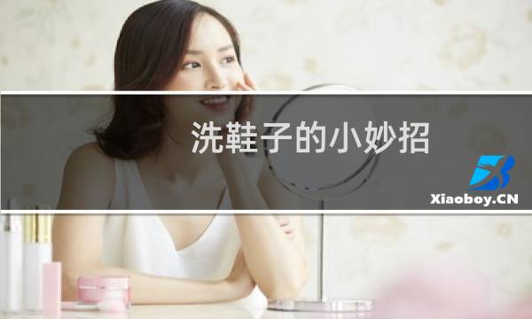 洗鞋子的小妙招 - 洗鞋子的小技巧