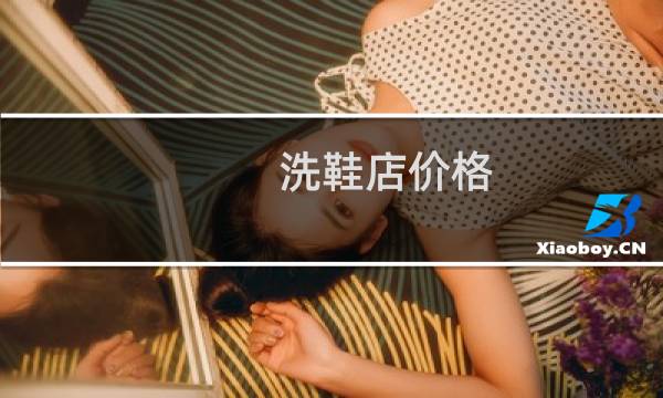 洗鞋店价格 - 洗鞋店收费价格表