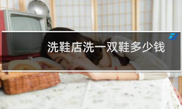 洗鞋店洗一双鞋多少钱 - 洗鞋店价目表