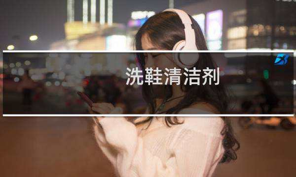 洗鞋清洁剂 - 白鞋清洁剂十大排行榜