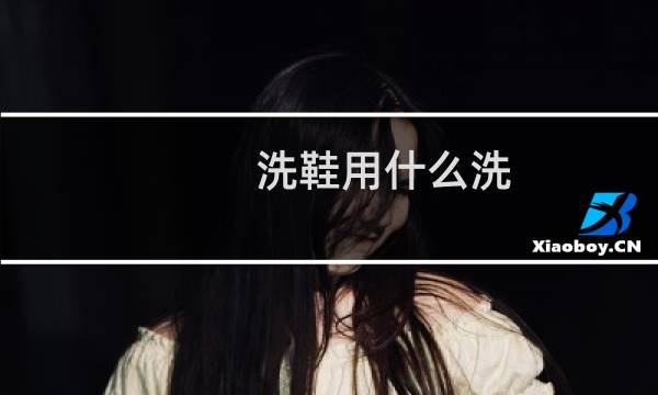 洗鞋用什么洗 - 鞋子怎么洗干净