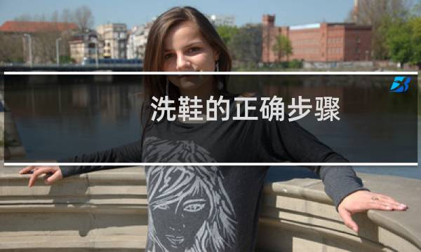 洗鞋的正确步骤 - 鞋子应该怎么洗