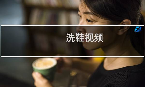 洗鞋视频 - 怎样正确洗鞋子视频