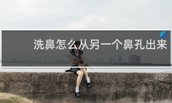 洗鼻怎么从另一个鼻孔出来 - 洗鼻另一个鼻孔不出水