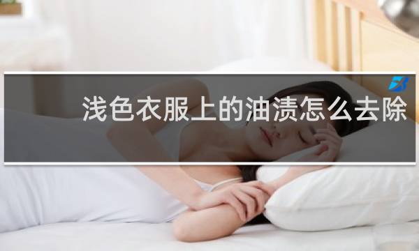浅色衣服上的油渍怎么去除 - 已经干了的油渍怎么去除