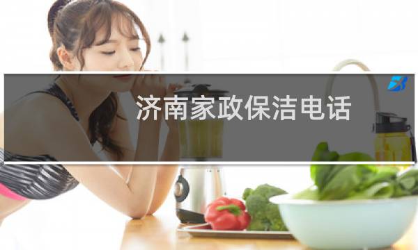 济南家政保洁电话 - 济南保姆家政电话