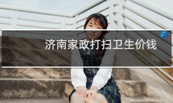 济南家政打扫卫生价钱 - 家政服务公司济南