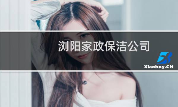 浏阳家政保洁公司 - 浏阳打扫卫生家政电话