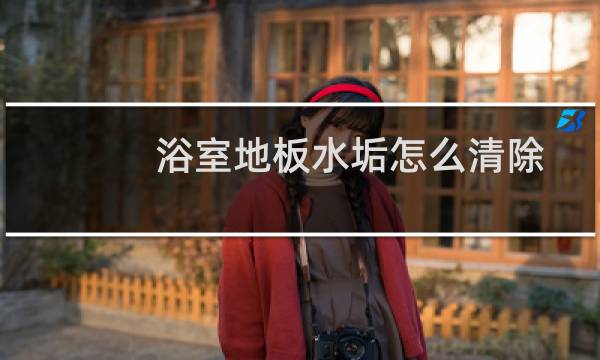 浴室地板水垢怎么清除 - 浴室地面水垢