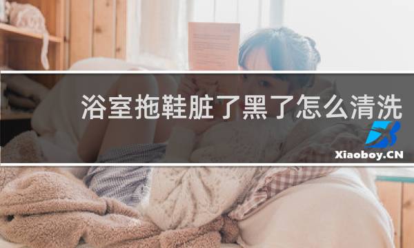 浴室拖鞋脏了黑了怎么清洗 - 卫生间的拖鞋有霉斑怎么去除
