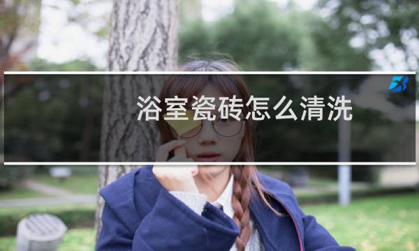 浴室瓷砖怎么清洗 - 卫生间墙面瓷砖清洗小窍门