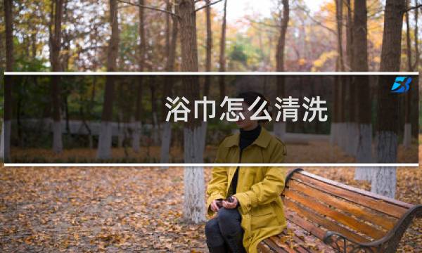 浴巾怎么清洗 - 浴巾怎么手洗