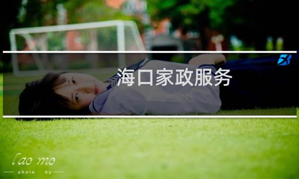 海口家政服务 - 海口的家政公司在哪里