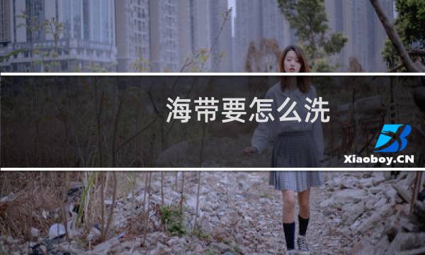 海带要怎么洗 - 海带怎么洗才干净