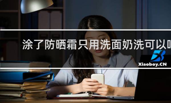 涂了防晒霜只用洗面奶洗可以吗 - 为什么医生不建议涂防晒霜
