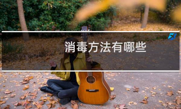 消毒方法有哪些 - 常见的四种消毒方法有哪些