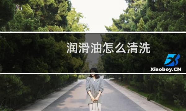 润滑油怎么清洗 - 润滑液怎么清理