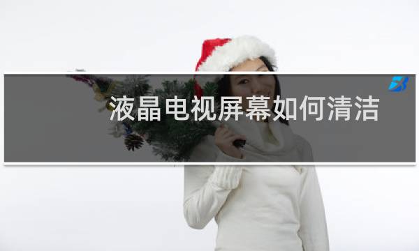 液晶电视屏幕如何清洁 - 液晶电视机屏幕怎么清洁