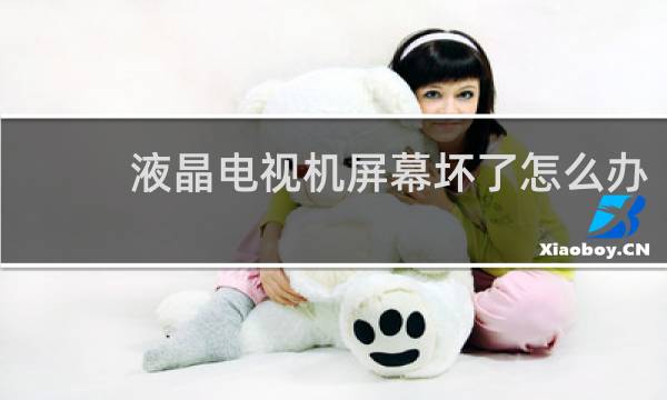 液晶电视机屏幕坏了怎么办 - 液晶电视坏了不要扔