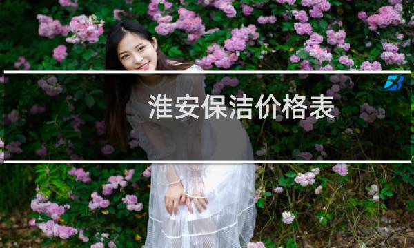 淮安保洁价格表 - 淮安家庭保洁一次多少钱
