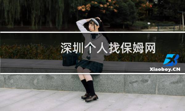 深圳个人找保姆网 - 深圳找保姆