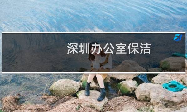 深圳办公室保洁 - 深圳保洁公司电话