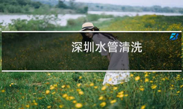 深圳水管清洗 - 深圳清洗水管公司有几家