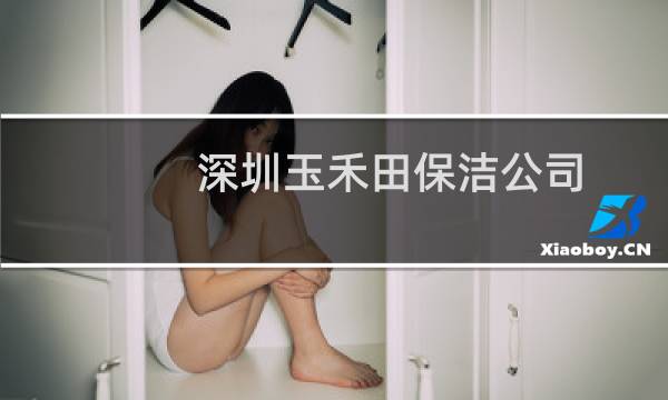 深圳玉禾田保洁公司 - 深圳玉禾田保洁公司怎么样