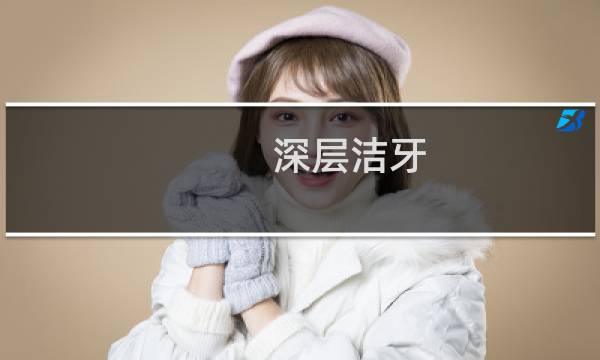 深层洁牙 - 深层洁牙体验