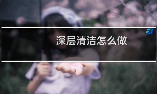 深层清洁怎么做 - 怎么自己在家做深层清洁