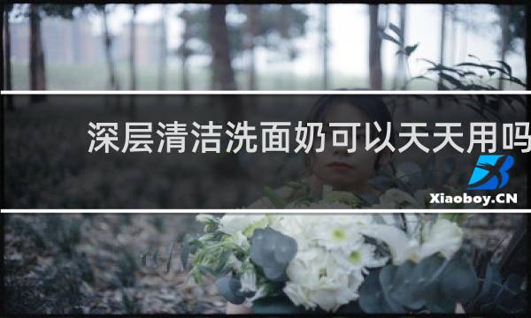 深层清洁洗面奶可以天天用吗 - 洗面奶需不需要天天用