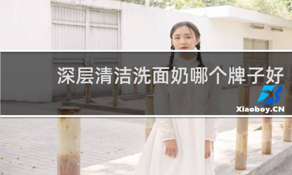 深层清洁洗面奶哪个牌子好 - 深层清洁洁面乳排行榜