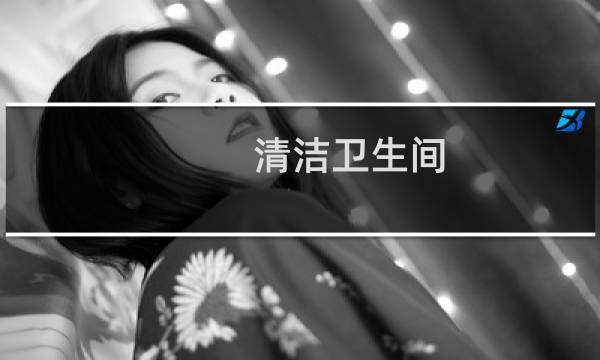 清洁卫生间 - 卫生间深度清洁步骤
