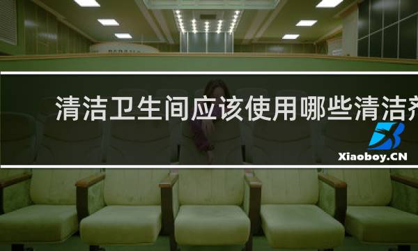 清洁卫生间应该使用哪些清洁剂 - 卫生间清洁剂哪个好用
