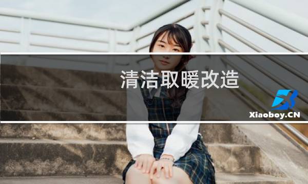 清洁取暖改造 - 农村清洁取暖改造是怎样的