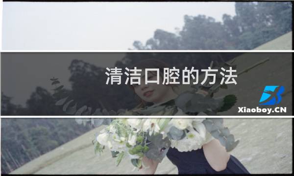 清洁口腔的方法 - 怎么才能彻底清洁口腔