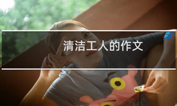 清洁工人的作文 - 起早贪黑的清洁工人作文