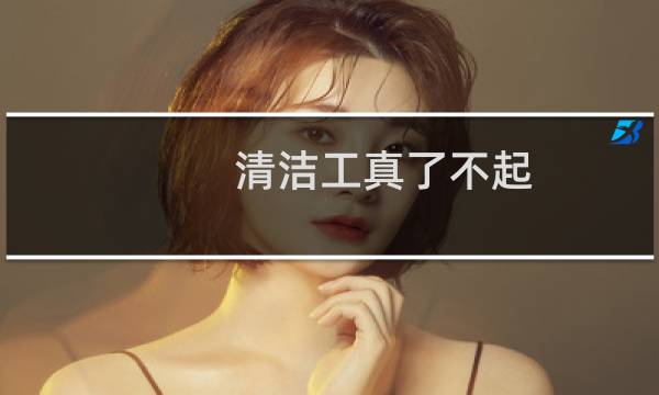 清洁工真了不起 - 环卫工人真了不起作文500字