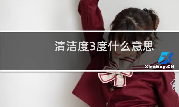 清洁度3度什么意思 - 清洁度检测三度什么意思