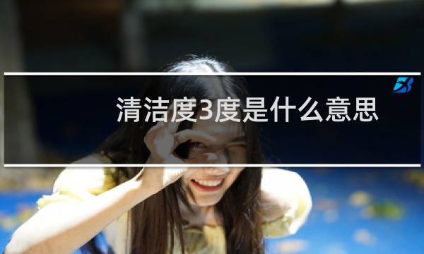清洁度3度是什么意思 - 清洁度三度是什么情况
