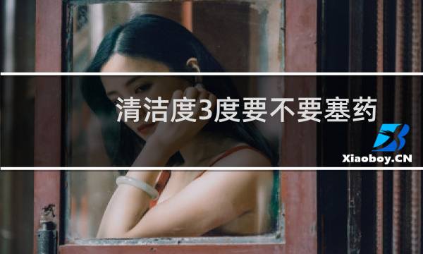 清洁度3度要不要塞药 - 为什么塞了药还是清洁度3