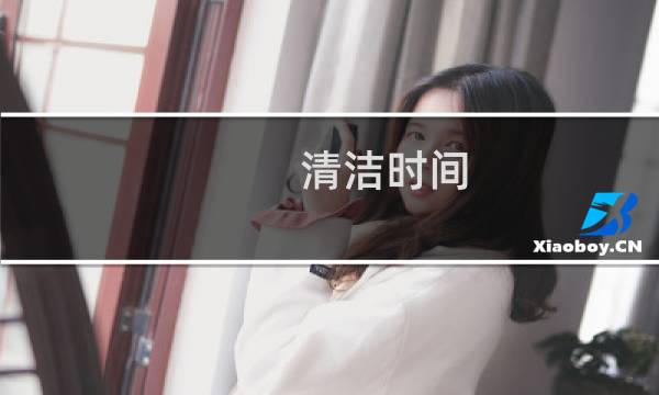 清洁时间 - 打扫卫生最佳时间
