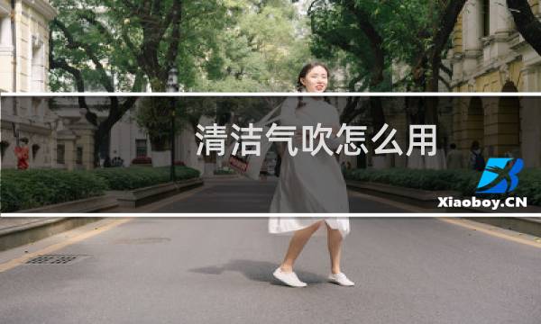 清洁气吹怎么用 - 如何使用气吹