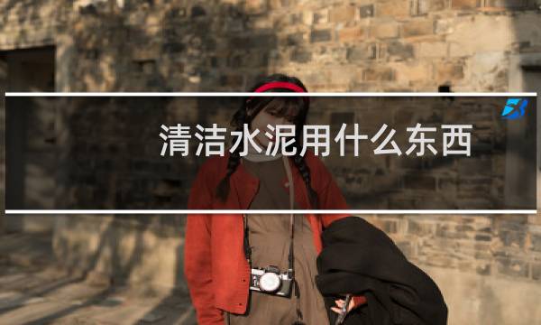 清洁水泥用什么东西 - 什么店卖水泥清洗剂
