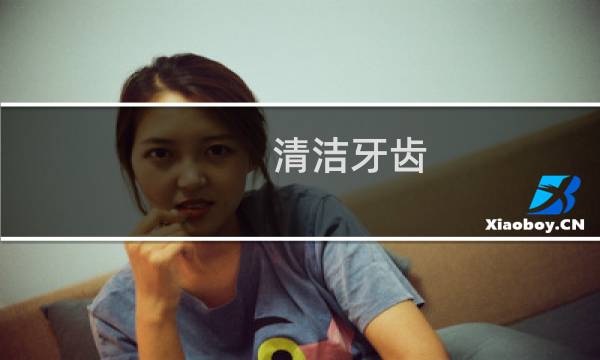 清洁牙齿 - 如何正确清洁牙齿