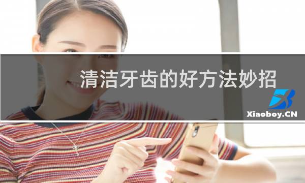清洁牙齿的好方法妙招 - 自己清洗牙齿最好方法