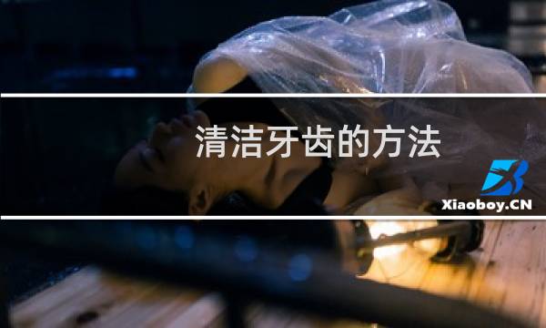 清洁牙齿的方法 - 自己清洗牙齿最好方法