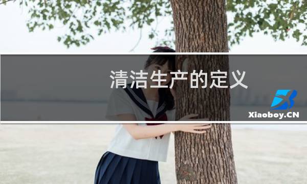 清洁生产的定义 - 清洁生产的概念及主要内容